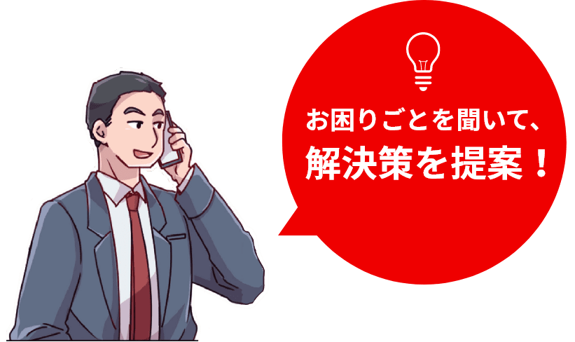 お困りごとを聞いて、解決策を提案！